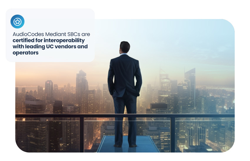 AudioCodes Mediant SBCs are certified for interoperability with leading UC vendors